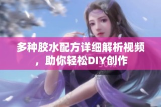 多种胶水配方详细解析视频，助你轻松DIY创作