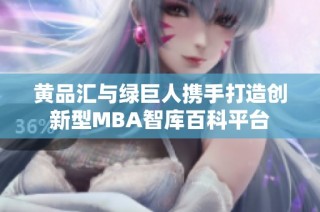 黄品汇与绿巨人携手打造创新型MBA智库百科平台