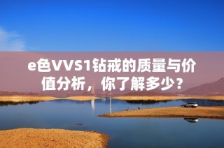 e色VVS1钻戒的质量与价值分析，你了解多少？