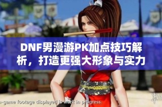 DNF男漫游PK加点技巧解析，打造更强大形象与实力