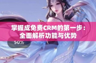 掌握成免费CRM的第一步：全面解析功能与优势