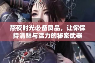 熬夜时光必备良品，让你保持清醒与活力的秘密武器