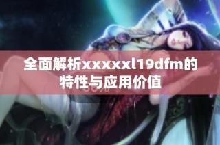 全面解析xxxxxl19dfm的特性与应用价值