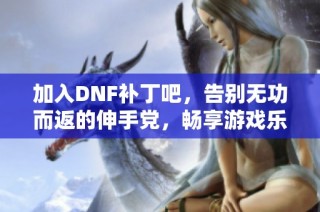 加入DNF补丁吧，告别无功而返的伸手党，畅享游戏乐趣！