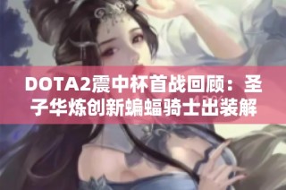 DOTA2震中杯首战回顾：圣子华炼创新蝙蝠骑士出装解析