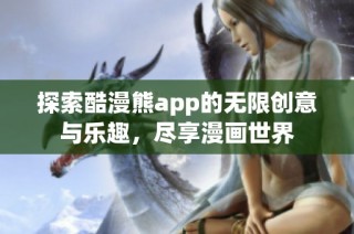 探索酷漫熊app的无限创意与乐趣，尽享漫画世界