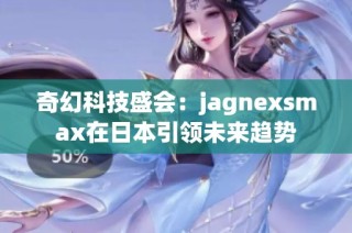 奇幻科技盛会：jagnexsmax在日本引领未来趋势