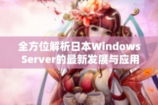 全方位解析日本Windows Server的最新发展与应用前景