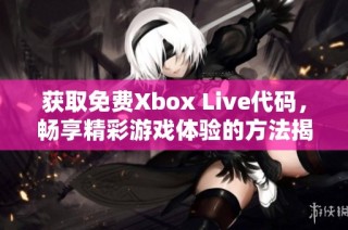 获取免费Xbox Live代码，畅享精彩游戏体验的方法揭秘