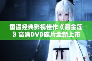 重温经典影视佳作《潘金莲》高清DVD碟片全新上市