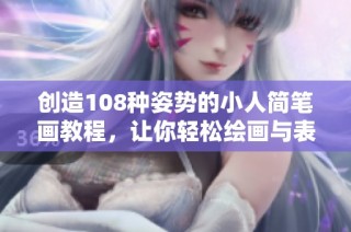 创造108种姿势的小人简笔画教程，让你轻松绘画与表达