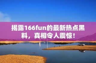 揭露166fun的最新热点黑料，真相令人震惊！