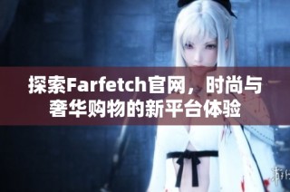 探索Farfetch官网，时尚与奢华购物的新平台体验