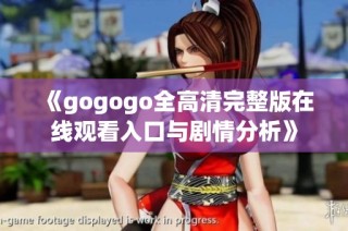 《gogogo全高清完整版在线观看入口与剧情分析》