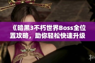 《暗黑3不朽世界Boss全位置攻略，助你轻松快速升级》