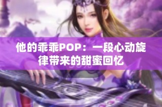 他的乖乖POP：一段心动旋律带来的甜蜜回忆