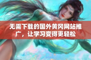 无需下载的国外黄冈网站推广，让学习变得更轻松