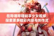 在哔哩哔哩畅享少女视频，探索更多精彩内容与创作灵感