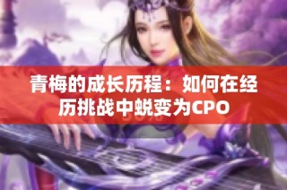 青梅的成长历程：如何在经历挑战中蜕变为CPO