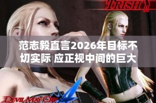 范志毅直言2026年目标不切实际 应正视中间的巨大差距