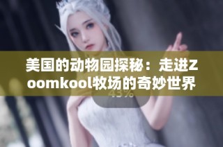 美国的动物园探秘：走进Zoomkool牧场的奇妙世界