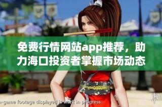 免费行情网站app推荐，助力海口投资者掌握市场动态