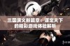 三国演义新篇章：谋定天下的精彩游戏体验解析