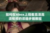 如何在Xbox上观看高清高清视频的详细步骤教程