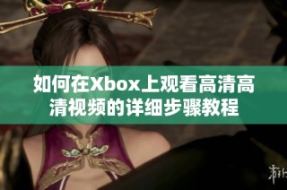 如何在Xbox上观看高清高清视频的详细步骤教程