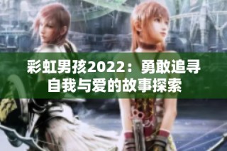 彩虹男孩2022：勇敢追寻自我与爱的故事探索