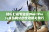 轻松打造专业级WordPress成品网站的全攻略与技巧分享