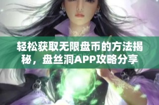 轻松获取无限盘币的方法揭秘，盘丝洞APP攻略分享