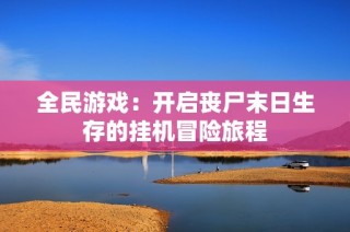 全民游戏：开启丧尸末日生存的挂机冒险旅程