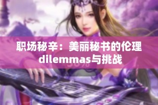 职场秘辛：美丽秘书的伦理 dilemmas与挑战