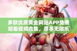 多款优质黄金网站APP免费观看视频合集，尽享无限乐趣