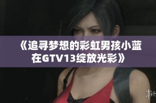 《追寻梦想的彩虹男孩小蓝在GTV13绽放光彩》