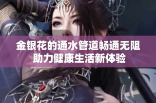 金银花的通水管道畅通无阻 助力健康生活新体验