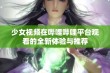 少女视频在哔哩哔哩平台观看的全新体验与推荐