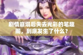 剧情崩塌后失去光彩的笔趣阁，到底发生了什么？