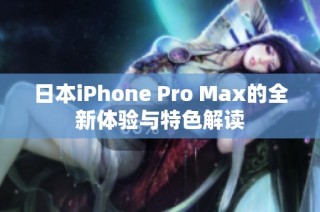 日本iPhone Pro Max的全新体验与特色解读