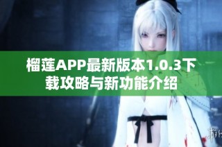 榴莲APP最新版本1.0.3下载攻略与新功能介绍