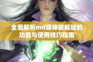 全面解析md媒体破解版的功能与使用技巧指南