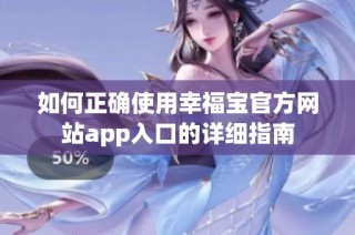 如何正确使用幸福宝官方网站app入口的详细指南