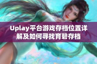 Uplay平台游戏存档位置详解及如何寻找育碧存档