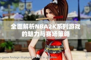 全面解析NBA2K系列游戏的魅力与赛场策略