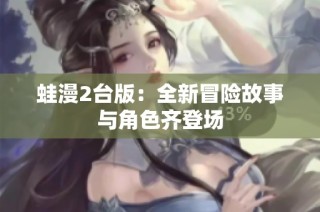 蛙漫2台版：全新冒险故事与角色齐登场