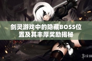 剑灵游戏中的隐藏BOSS位置及其丰厚奖励揭秘