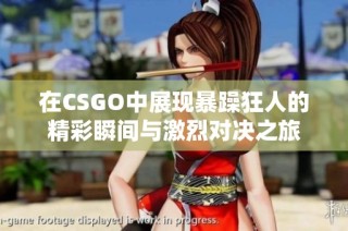 在CSGO中展现暴躁狂人的精彩瞬间与激烈对决之旅