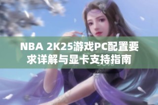 NBA 2K25游戏PC配置要求详解与显卡支持指南