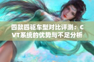 四款四驱车型对比评测：CVT系统的优势与不足分析